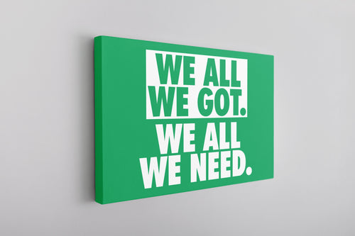 We All We Got Canvas | We All We Got. We All We Need Kelly Green Wall Canvas the front of this canvas has the we all we got logo